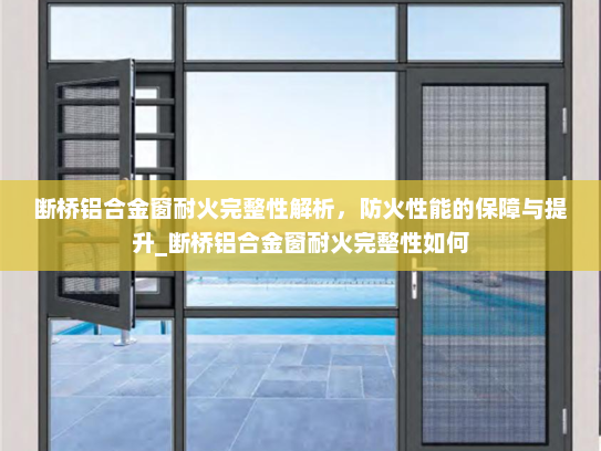 断桥铝合金窗耐火完整性解析，防火性能的保障与提升_断桥铝合金窗耐火完整性如何