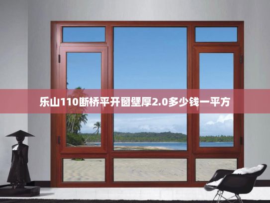 乐山110断桥平开窗壁厚2.0多少钱一平方