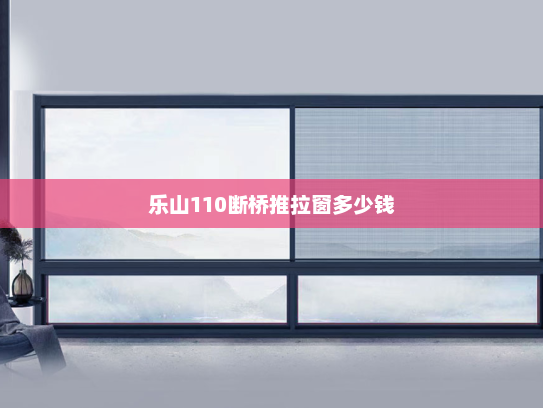 乐山110断桥推拉窗多少钱