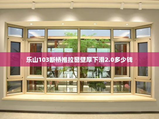 乐山103断桥推拉窗壁厚下滑2.0多少钱