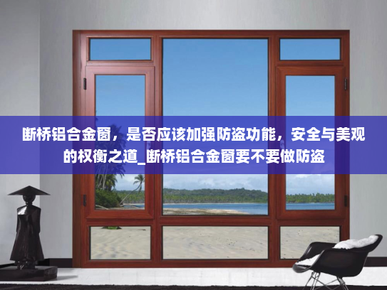 断桥铝合金窗，是否应该加强防盗功能，安全与美观的权衡之道_断桥铝合金窗要不要做防盗