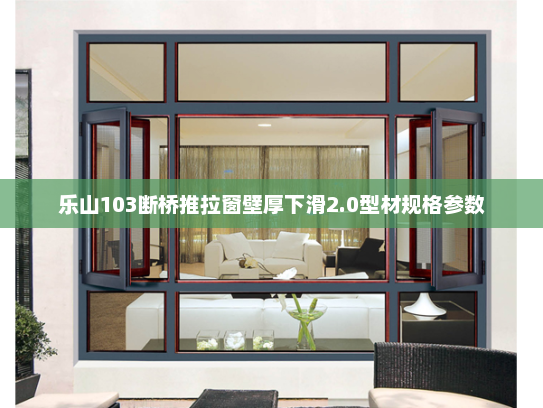 乐山103断桥推拉窗壁厚下滑2.0型材规格参数