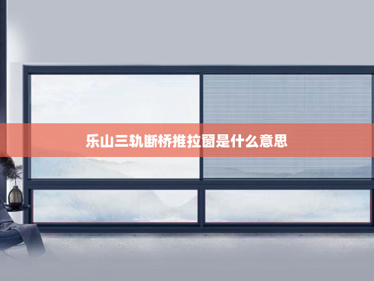 乐山三轨断桥推拉窗是什么意思