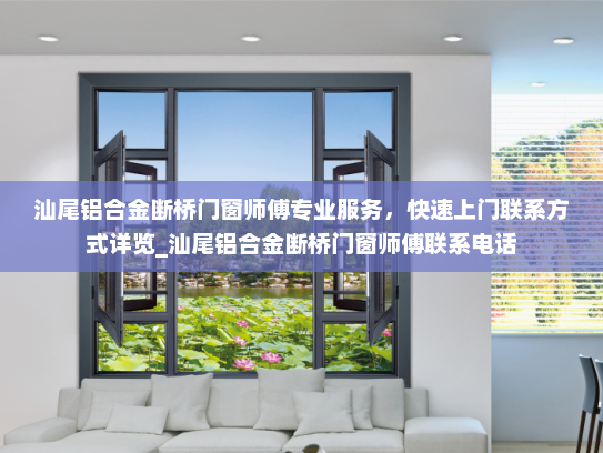汕尾铝合金断桥门窗师傅专业服务，快速上门联系方式详览_汕尾铝合金断桥门窗师傅联系电话