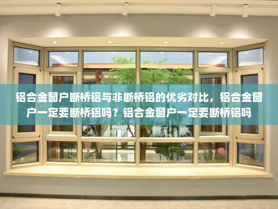 铝合金窗户断桥铝与非断桥铝的优劣对比，铝合金窗户一定要断桥铝吗？铝合金窗户一定要断桥铝吗