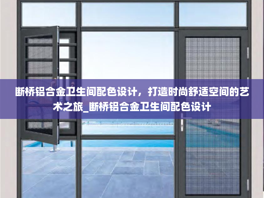断桥铝合金卫生间配色设计，打造时尚舒适空间的艺术之旅_断桥铝合金卫生间配色设计
