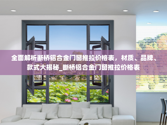 全面解析断桥铝合金门窗推拉价格表，材质、品牌、款式大揭秘_断桥铝合金门窗推拉价格表