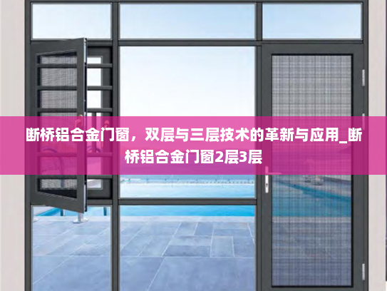 断桥铝合金门窗，双层与三层技术的革新与应用_断桥铝合金门窗2层3层