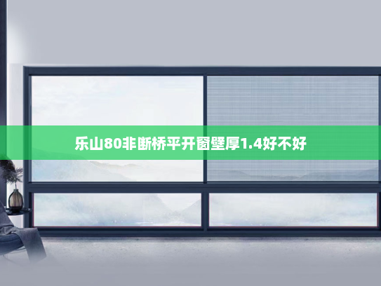 乐山80非断桥平开窗壁厚1.4好不好