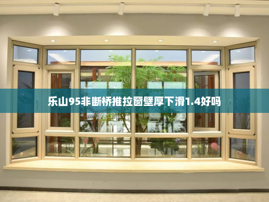 乐山95非断桥推拉窗壁厚下滑1.4好吗
