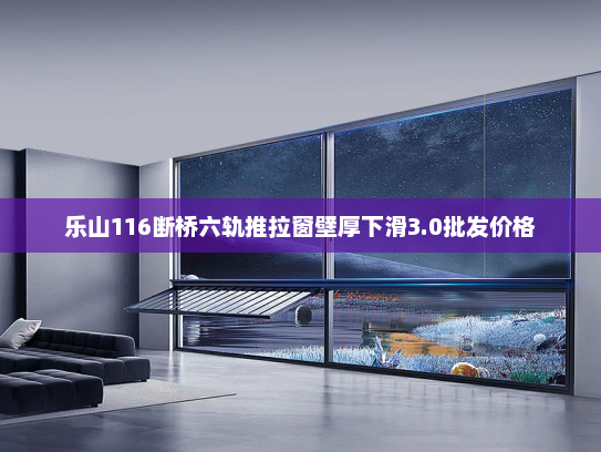 乐山116断桥六轨推拉窗壁厚下滑3.0批发价格