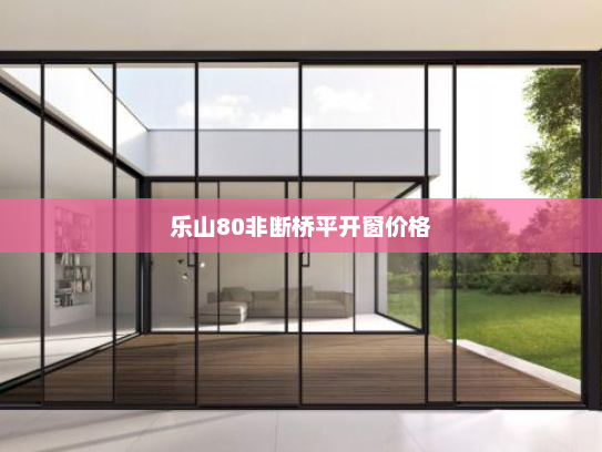 乐山80非断桥平开窗价格