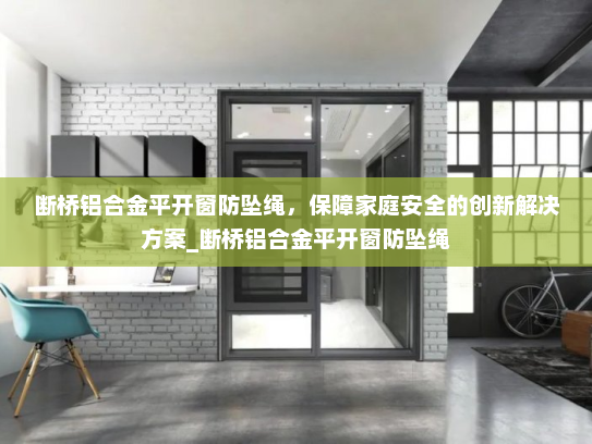 断桥铝合金平开窗防坠绳，保障家庭安全的创新解决方案_断桥铝合金平开窗防坠绳