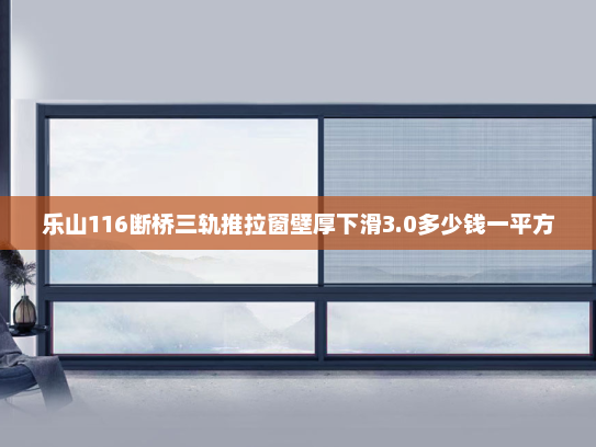 乐山116断桥三轨推拉窗壁厚下滑3.0多少钱一平方