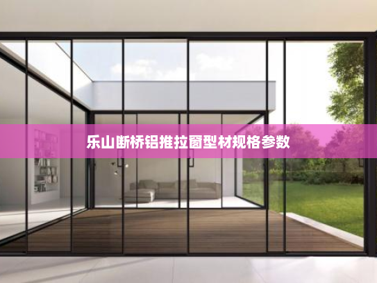 乐山断桥铝推拉窗型材规格参数
