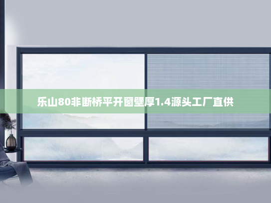 乐山80非断桥平开窗壁厚1.4源头工厂直供