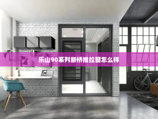 乐山90系列断桥推拉窗怎么样