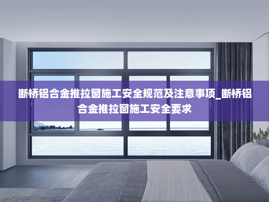 断桥铝合金推拉窗施工安全规范及注意事项_断桥铝合金推拉窗施工安全要求