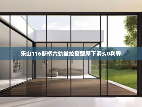 乐山116断桥六轨推拉窗壁厚下滑3.0利弊
