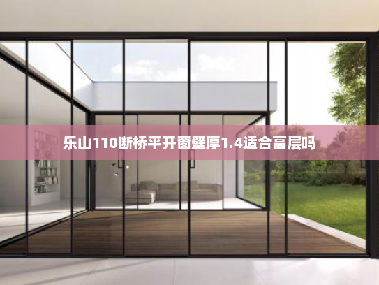 乐山110断桥平开窗壁厚1.4适合高层吗