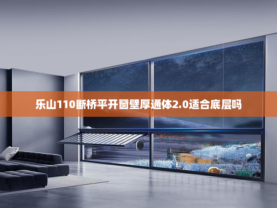 乐山110断桥平开窗壁厚通体2.0适合底层吗
