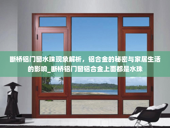 断桥铝门窗水珠现象解析，铝合金的秘密与家居生活的影响_断桥铝门窗铝合金上面都是水珠