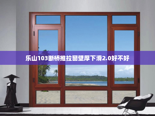 乐山103断桥推拉窗壁厚下滑2.0好不好
