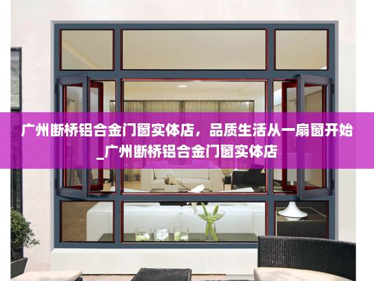 广州断桥铝合金门窗实体店，品质生活从一扇窗开始_广州断桥铝合金门窗实体店