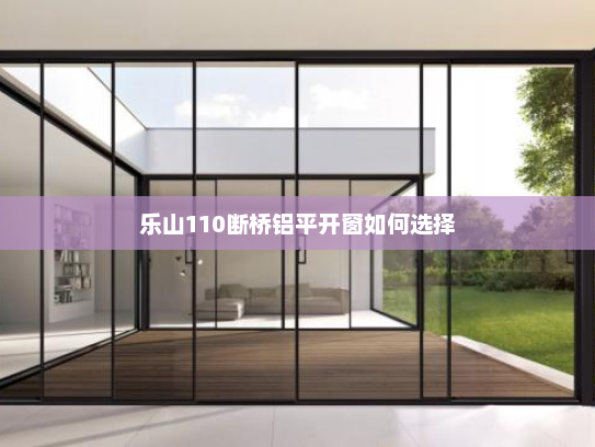 乐山110断桥铝平开窗如何选择