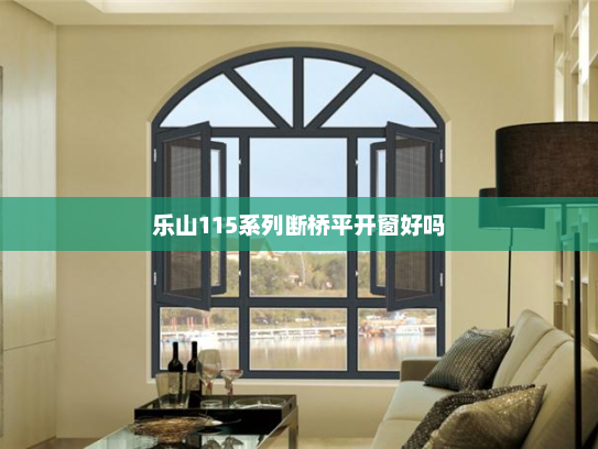 乐山115系列断桥平开窗好吗
