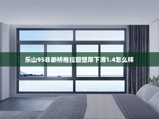 乐山95非断桥推拉窗壁厚下滑1.4怎么样