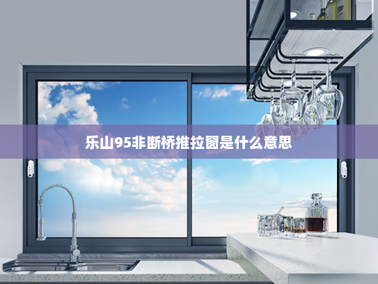 乐山95非断桥推拉窗是什么意思