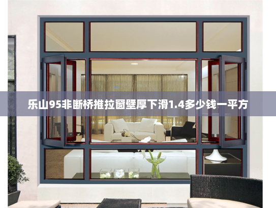 乐山95非断桥推拉窗壁厚下滑1.4多少钱一平方 乐山95非断桥推拉窗壁厚下滑1.4多少钱一平方