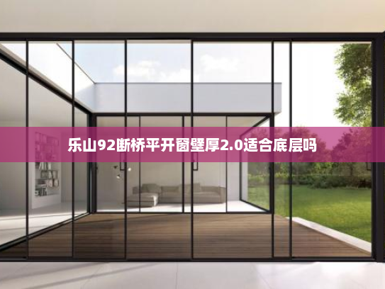 乐山92断桥平开窗壁厚2.0适合底层吗