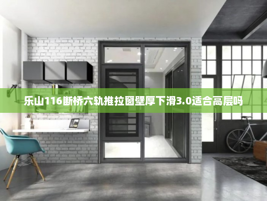 乐山116断桥六轨推拉窗壁厚下滑3.0适合高层吗