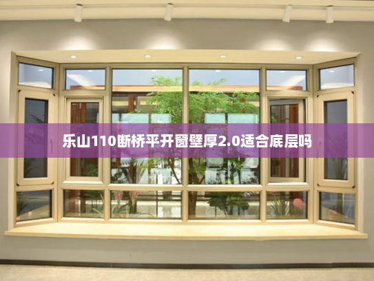乐山110断桥平开窗壁厚2.0适合底层吗