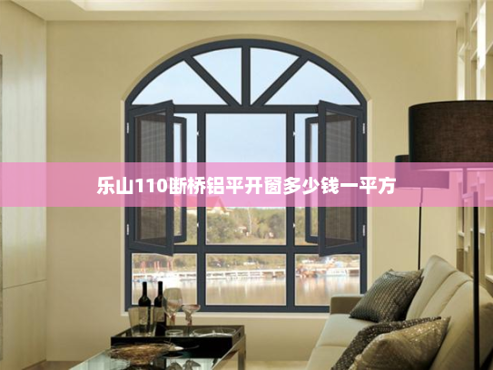 乐山110断桥铝平开窗多少钱一平方