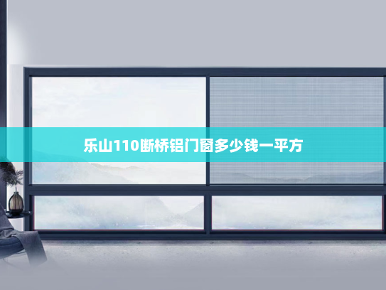 乐山110断桥铝门窗多少钱一平方