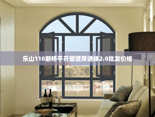 乐山110断桥平开窗壁厚通体2.0批发价格