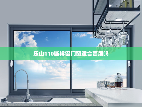 乐山110断桥铝门窗适合高层吗