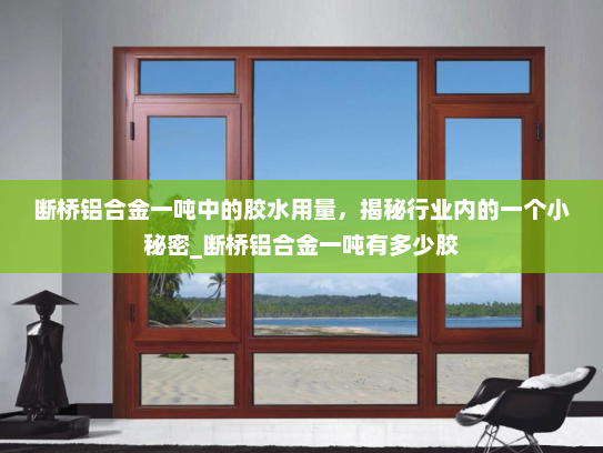 断桥铝合金一吨中的胶水用量，揭秘行业内的一个小秘密_断桥铝合金一吨有多少胶
