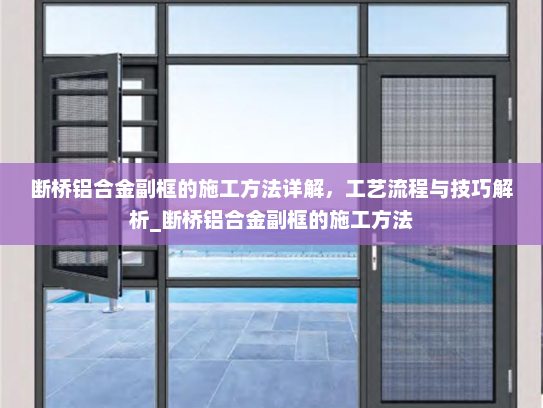 断桥铝合金副框的施工方法详解，工艺流程与技巧解析_断桥铝合金副框的施工方法