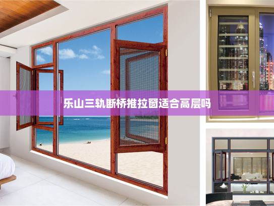 乐山三轨断桥推拉窗适合高层吗