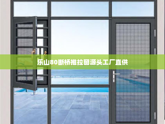 乐山80断桥推拉窗源头工厂直供