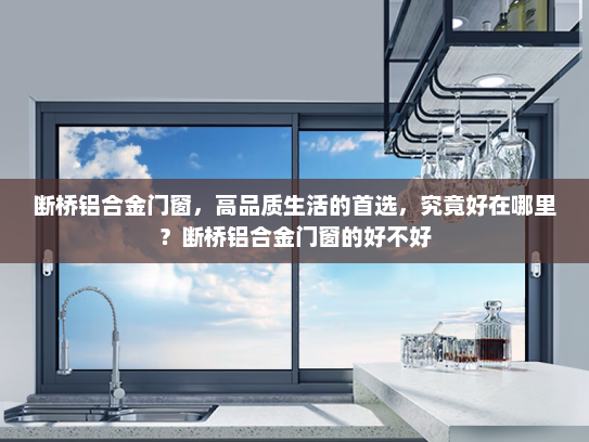 断桥铝合金门窗，高品质生活的首选，究竟好在哪里？断桥铝合金门窗的好不好