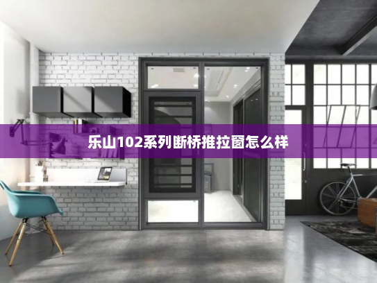 乐山102系列断桥推拉窗怎么样