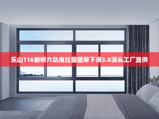 乐山116断桥六轨推拉窗壁厚下滑3.0源头工厂直供