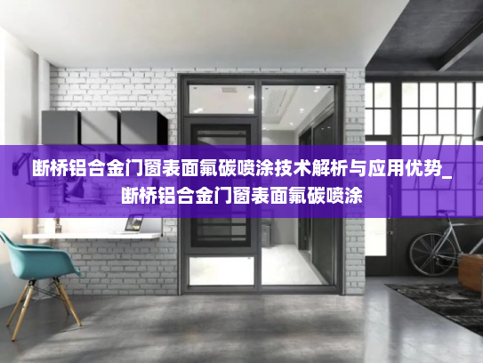断桥铝合金门窗表面氟碳喷涂技术解析与应用优势_断桥铝合金门窗表面氟碳喷涂