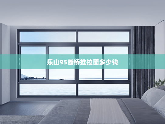 乐山95断桥推拉窗多少钱