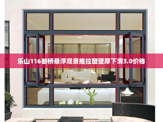 乐山116断桥悬浮观景推拉窗壁厚下滑3.0价格